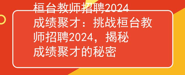 桓台教师招聘2024成绩聚才：挑战桓台教师招聘2024，揭秘成绩聚才的秘密