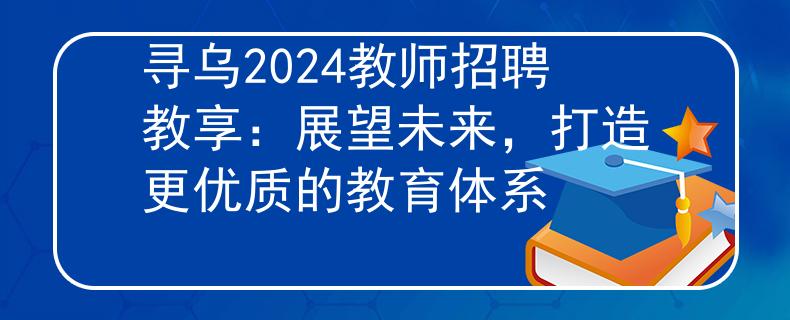 寻乌2024教师招聘教享：展望未来，打造更优质的教育体系