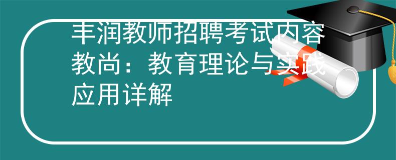 丰润教师招聘考试内容教尚：教育理论与实践应用详解