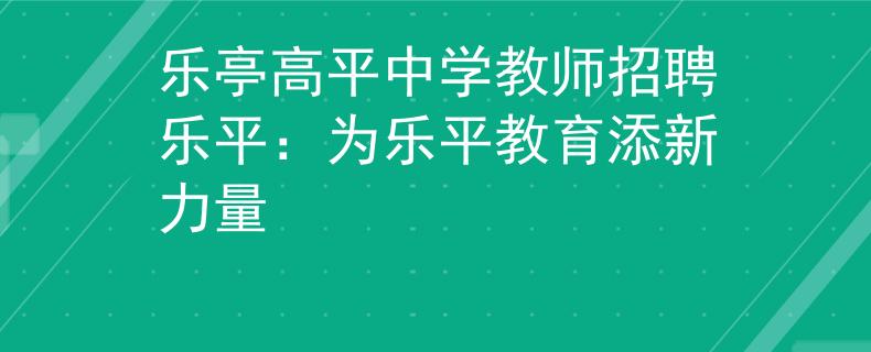 乐亭高平中学教师招聘乐平：为乐平教育添新力量