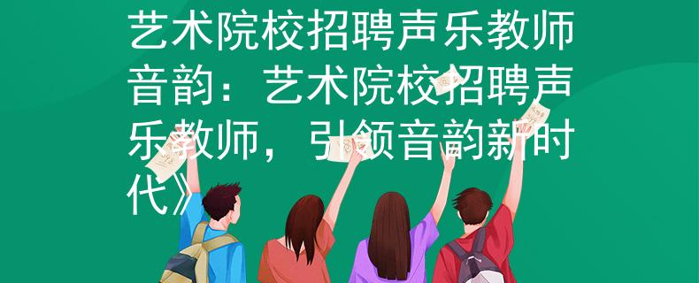 艺术院校招聘声乐教师音韵：艺术院校招聘声乐教师，引领音韵新时代》