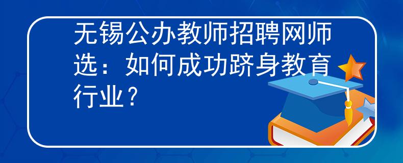 无锡公办教师招聘网师选：如何成功跻身教育行业？
