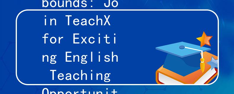 厦门英语教师兼职招聘TeachX：Opportunity Abounds: Join TeachX for Exciting English Teaching Opportunities in Xiamen!