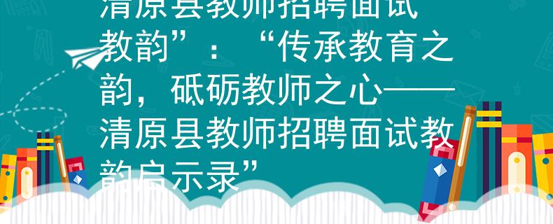 清原县教师招聘面试“教韵”：“传承教育之韵，砥砺教师之心——清原县教师招聘面试教韵启示录”