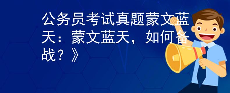 公务员考试真题蒙文蓝天：蒙文蓝天，如何备战？》