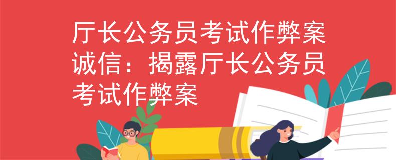 厅长公务员考试作弊案诚信：揭露厅长公务员考试作弊案