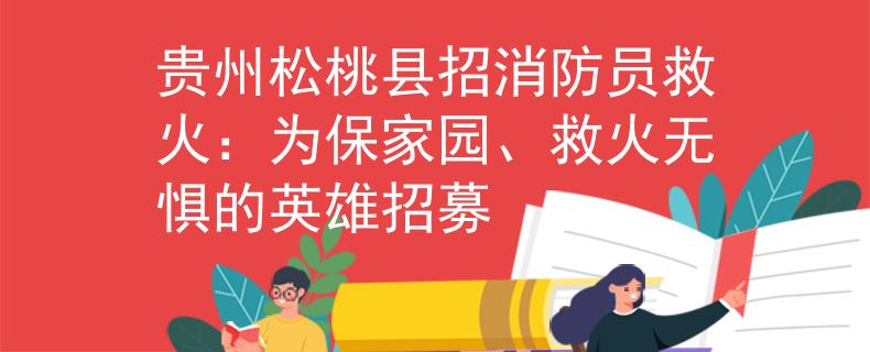 贵州松桃县招消防员救火:为保家园、救火无惧的英雄招募 贵州松桃县招消防员救火:为保家园、救火无惧的英雄招募