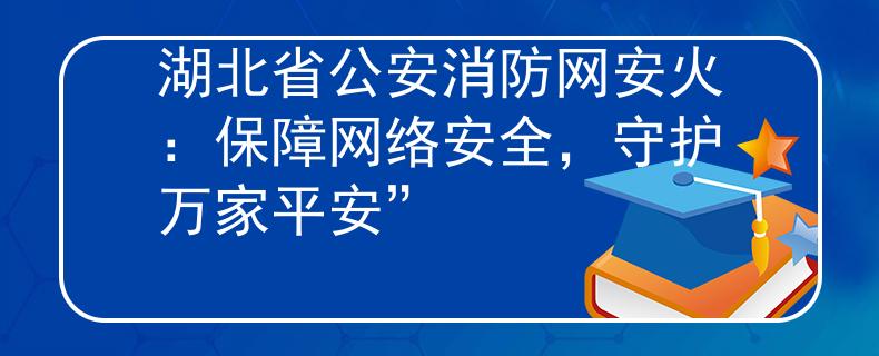 湖北省公安消防网安火:保障网络安全,守护万家平安” 湖北省公安消防网安火:保障网络安全,守护万家平安”