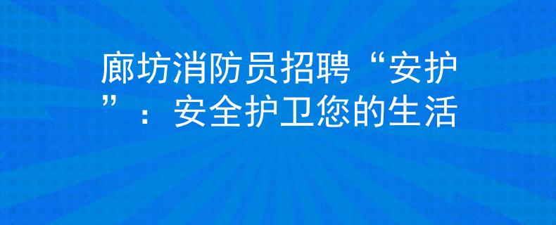廊坊消防员招聘“安护”：安全护卫您的生活