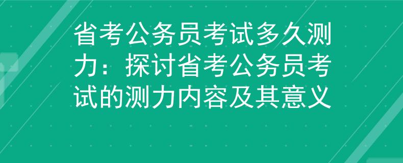 省考公务员考试多久测力:探讨省考公务员考试的测力内容及其意义 省考公务员考试多久测力:探讨省考公务员考试的测力内容及其意义