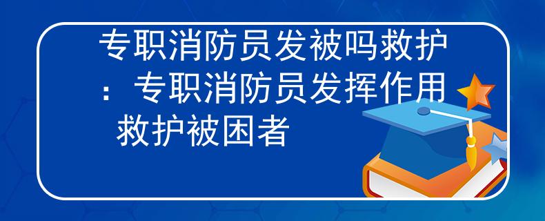 专职消防员发被吗救护：专职消防员发挥作用 救护被困者