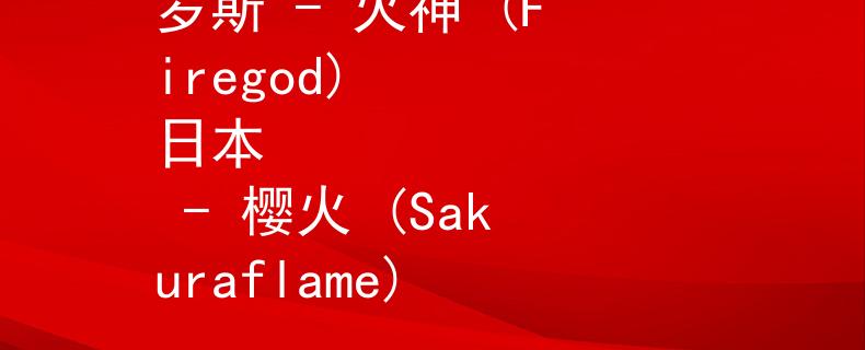 哪些国家消防是部队美国 - 雄师 (Warriors)
中国 - 龙炎 (Dragonfire)
俄罗斯 - 火神 (Firegod)
日本 - 樱火 (Sakuraflame)
巴西 - 烈焰 (Inferno)
法国 - 火锋 (Firespear)：Invalid JSON