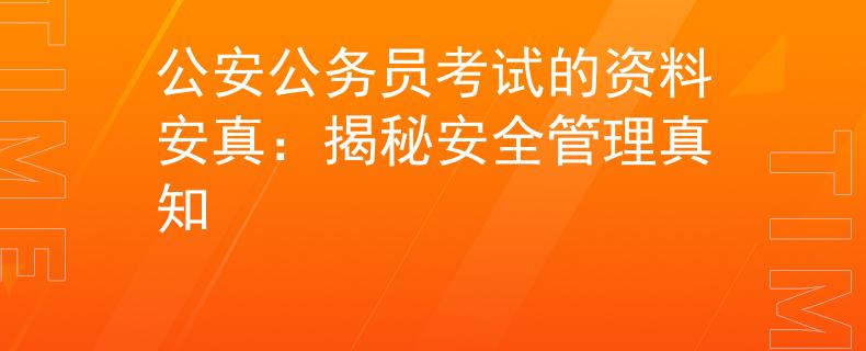 公安公务员考试的资料安真：揭秘安全管理真知