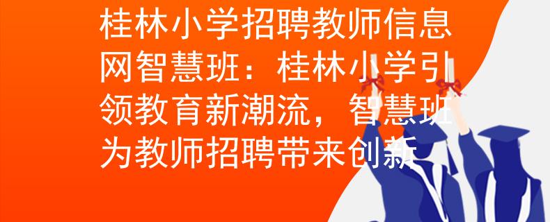 桂林小学招聘教师信息网智慧班：桂林小学引领教育新潮流，智慧班为教师招聘带来创新