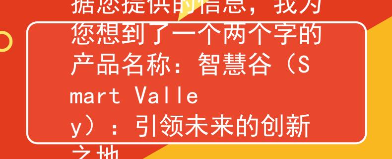 惠州基层公务员考试根据您提供的信息，我为您想到了一个两个字的产品名称：智慧谷（Smart Valley）：引领未来的创新之地