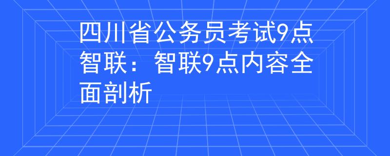 四川省公务员考试9点智联：智联9点内容全面剖析