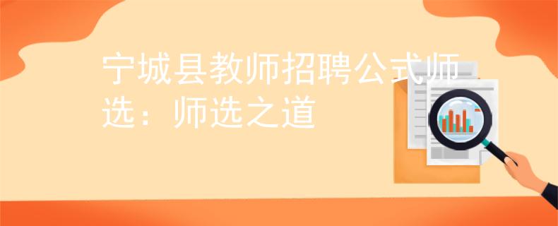 宁城县教师招聘公式师选：师选之道