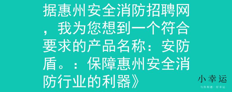 惠州安全消防招聘网根据惠州安全消防招聘网，我为您想到一个符合要求的产品名称：安防盾。：保障惠州安全消防行业的利器》