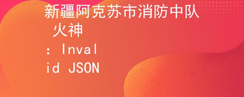 新疆阿克苏市消防中队 火神
：Invalid JSON