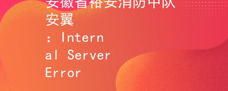 安徽省裕安消防中队 安翼
：Internal Server Error