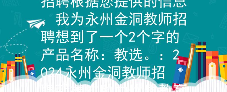2024永州金洞教师招聘根据您提供的信息，我为永州金洞教师招聘想到了一个2个字的产品名称：教选。：2024永州金洞教师招聘新模式助力优质教育