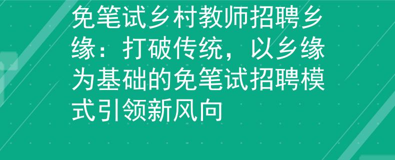 免笔试乡村教师招聘乡缘：打破传统，以乡缘为基础的免笔试招聘模式引领新风向