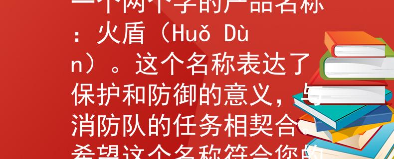 恩施市消防大队招聘根据您的要求，我为恩施市消防大队招聘想到了一个两个字的产品名称：火盾（Huǒ Dùn）。这个名称表达了保护和防御的意义，与消防队的任务相契合。希望这个名称符合您的需求！：恩施市消防大队的保护之力》
