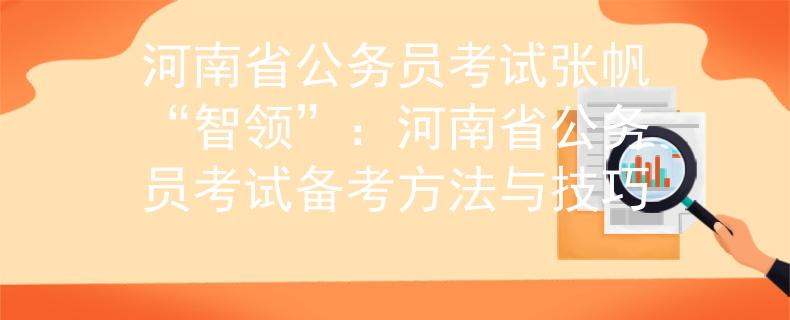 河南省公务员考试张帆“智领”：河南省公务员考试备考方法与技巧