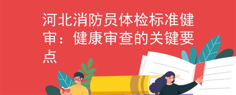 河北消防员体检标准健审：健康审查的关键要点