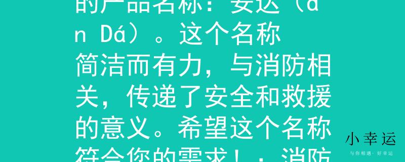 绥阳消防大队电话基于绥阳消防大队电话，我为您想到了一个两个字的产品名称：安达（ān Dá）。这个名称简洁而有力，与消防相关，传递了安全和救援的意义。希望这个名称符合您的需求！：消防大队电话的安全救援之道》