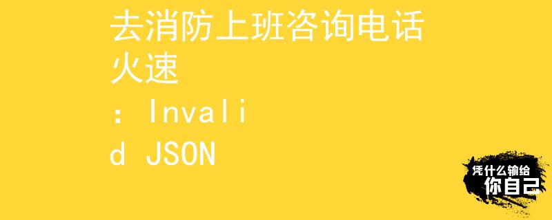 去消防上班咨询电话 火速
：Invalid JSON
