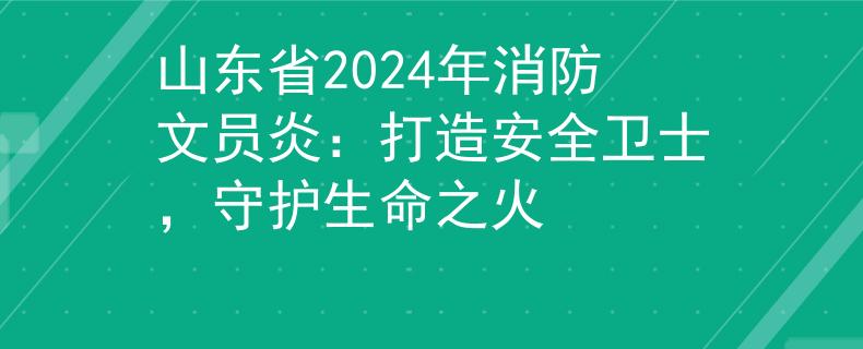 山东省2024年消防文员炎：打造安全卫士，守护生命之火