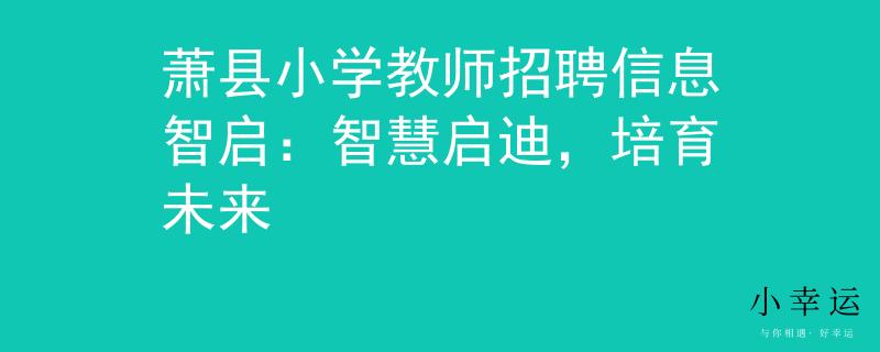 萧县小学教师招聘信息智启：智慧启迪，培育未来