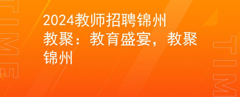 2024教师招聘锦州教聚:教育盛宴,教聚锦州 2024教师招聘锦州教聚:教育盛宴,教聚锦州