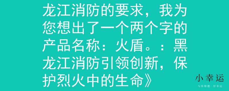 黑龙江消防招考根据黑龙江消防的要求,我为您想出了一个两个字的产品名称:火盾。:黑龙江消防引领创新,保护烈火中的生命》 黑龙江消防招考根据黑龙江消防的要求,我为您想出了一个两个字的产品名称:火盾。:黑龙江消防引领创新,保护烈火中的生命》