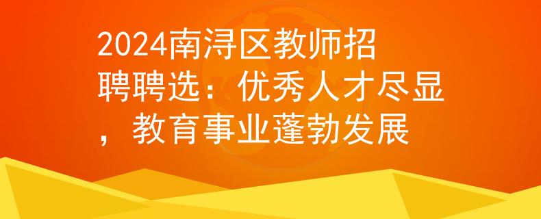 2024南浔区教师招聘聘选：优秀人才尽显，教育事业蓬勃发展