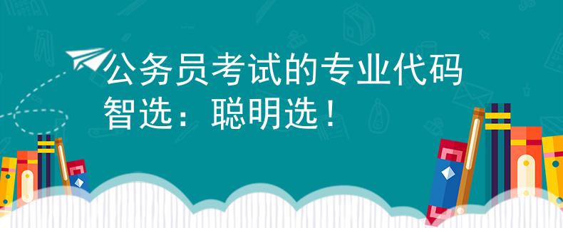 公务员考试的专业代码智选:聪明选! 公务员考试的专业代码智选:聪明选!