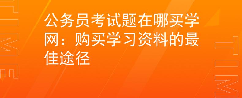 公务员考试题在哪买学网：购买学习资料的最佳途径