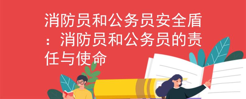 消防员和公务员安全盾:消防员和公务员的责任与使命 消防员和公务员安全盾:消防员和公务员的责任与使命