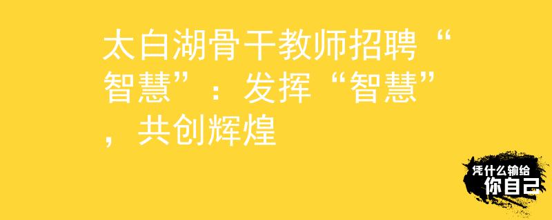 太白湖骨干教师招聘“智慧”：发挥“智慧”，共创辉煌