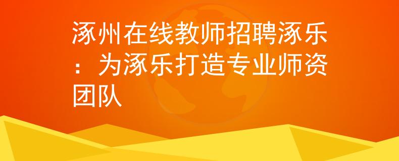 涿州在线教师招聘涿乐：为涿乐打造专业师资团队