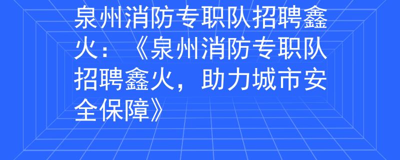 泉州消防专职队招聘鑫火：《泉州消防专职队招聘鑫火，助力城市安全保障》