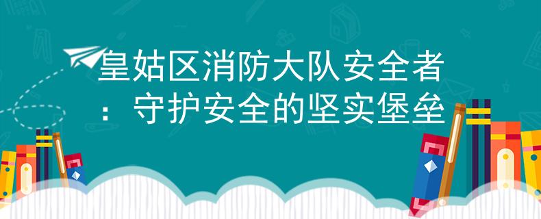皇姑区消防大队安全者：守护安全的坚实堡垒