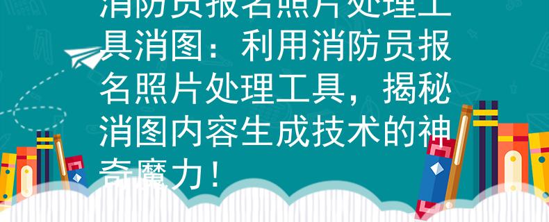 消防员报名照片处理工具消图：利用消防员报名照片处理工具，揭秘消图内容生成技术的神奇魔力！