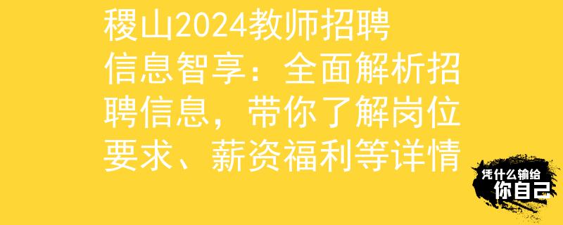 稷山2024教师招聘信息智享：全面解析招聘信息，带你了解岗位要求、薪资福利等详情