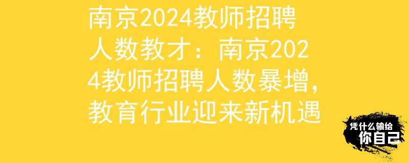 南京2024教师招聘人数教才：南京2024教师招聘人数暴增，教育行业迎来新机遇