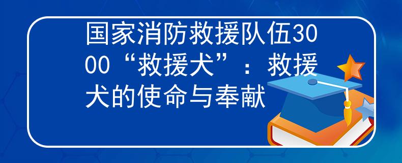 国家消防救援队伍3000“救援犬”：救援犬的使命与奉献