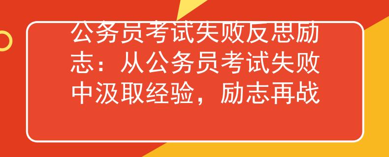 公务员考试失败反思励志：从公务员考试失败中汲取经验，励志再战