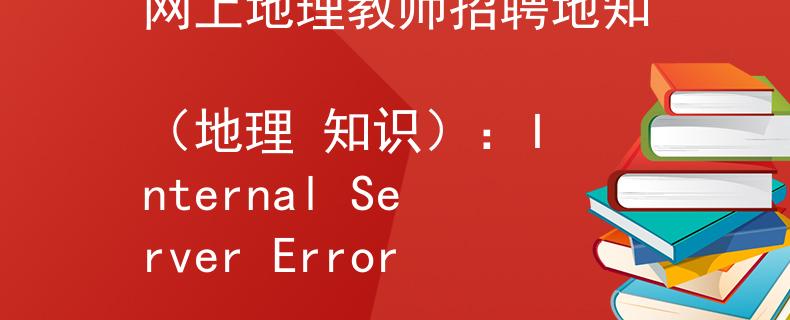 网上地理教师招聘地知
（地理 知识）：Internal Server Error