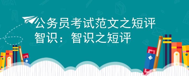 公务员考试范文之短评智识：智识之短评